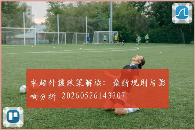 中超外援政策解读：最新规则与影响分析_20260526143707