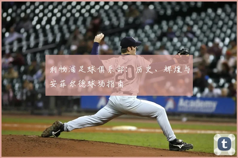 利物浦足球俱乐部：历史、辉煌与安菲尔德球场指南