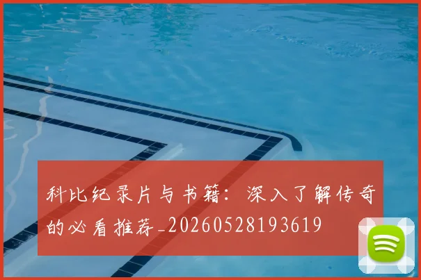 科比纪录片与书籍：深入了解传奇的必看推荐_20260528193619