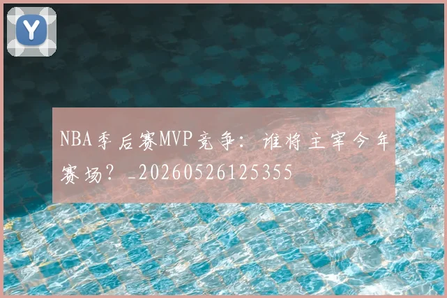 NBA季后赛MVP竞争：谁将主宰今年赛场？_20260526125355