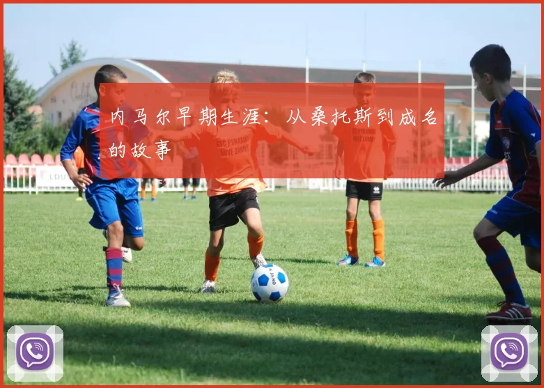 内马尔早期生涯：从桑托斯到成名的故事