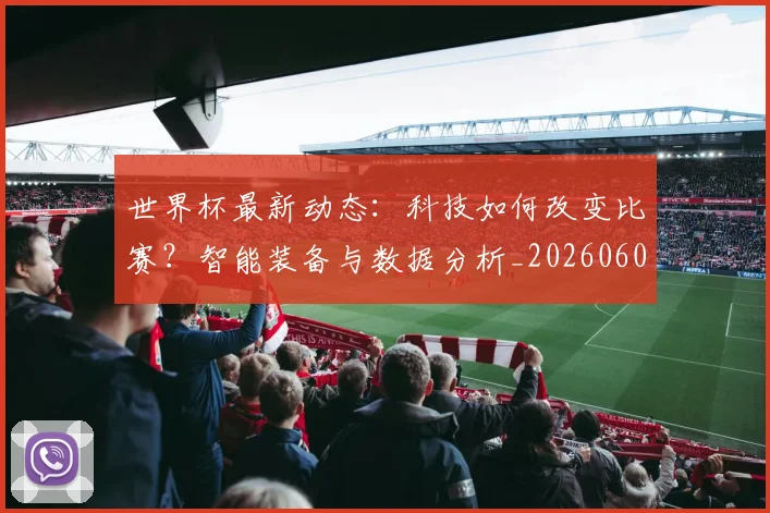 世界杯最新动态：科技如何改变比赛？智能装备与数据分析_20260605213916
