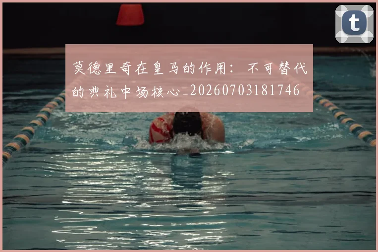 莫德里奇在皇马的作用:不可替代的典礼中场核心_20260703181746