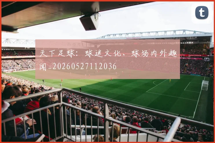 天下足球：球迷文化、球场内外趣闻_20260527112036