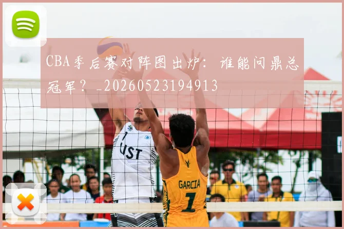 CBA季后赛对阵图出炉：谁能问鼎总冠军？_20260523194913