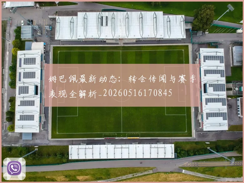 姆巴佩最新动态：转会传闻与赛季表现全解析_20260516170845