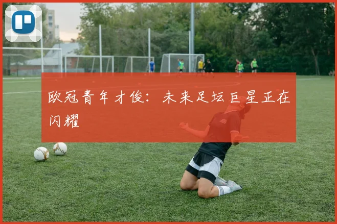 欧冠青年才俊：未来足坛巨星正在闪耀