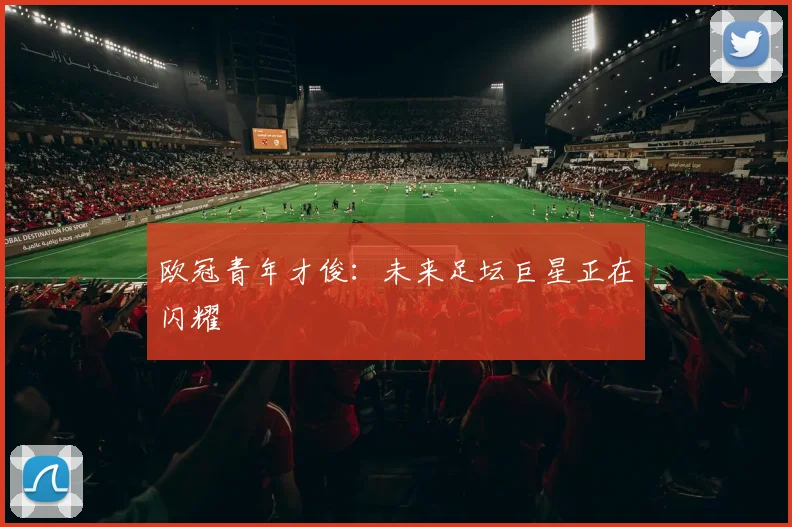 欧冠青年才俊：未来足坛巨星正在闪耀