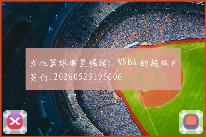 女性篮球明星崛起：WNBA 的超级巨星们_20260523195606