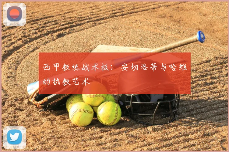 西甲教练战术板：安切洛蒂与哈维的执教艺术