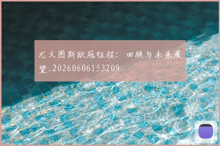 尤文图斯欧冠征程：回顾与未来展望_20260606153209