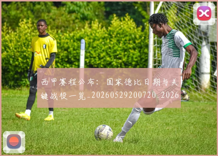 西甲赛程公布：国家德比日期与关键战役一览_20260529200720_20260703181922