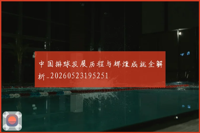 中国排球发展历程与辉煌成就全解析_20260523195251
