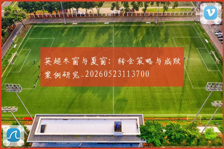 英超冬窗与夏窗:转会策略与成败案例研究_20260523113700