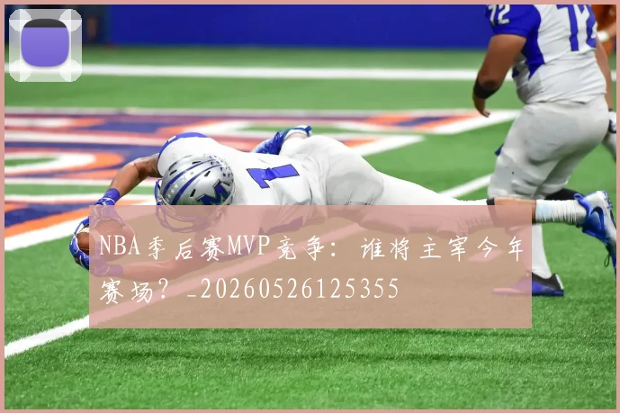NBA季后赛MVP竞争：谁将主宰今年赛场？_20260526125355