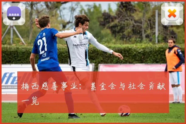 梅西慈善事业:基金会与社会贡献一览