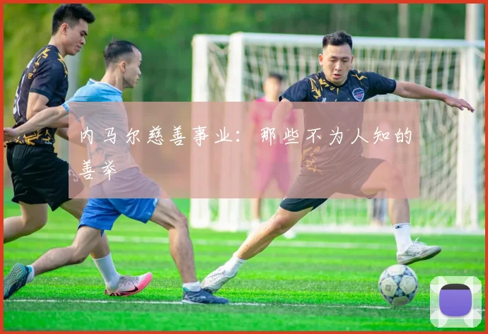 内马尔慈善事业：那些不为人知的善举