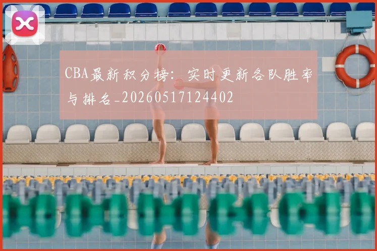 CBA最新积分榜：实时更新各队胜率与排名_20260517124402