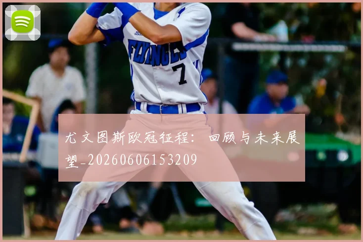 尤文图斯欧冠征程：回顾与未来展望_20260606153209