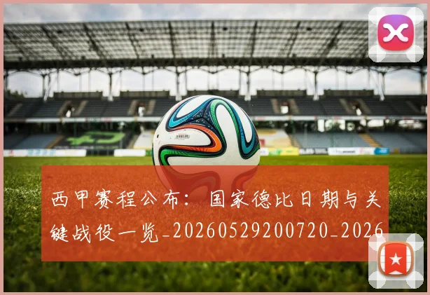 西甲赛程公布：国家德比日期与关键战役一览_20260529200720_20260703181922