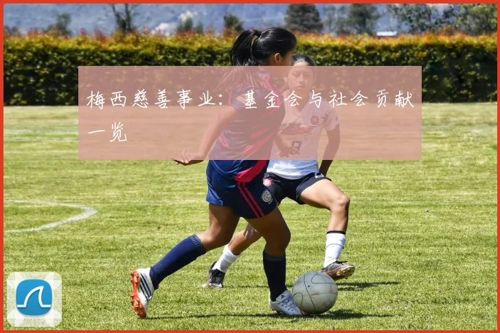 梅西慈善事业：基金会与社会贡献一览