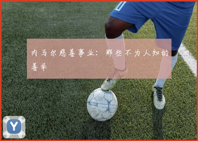 内马尔慈善事业：那些不为人知的善举
