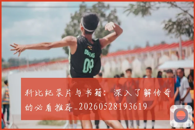 科比纪录片与书籍：深入了解传奇的必看推荐_20260528193619