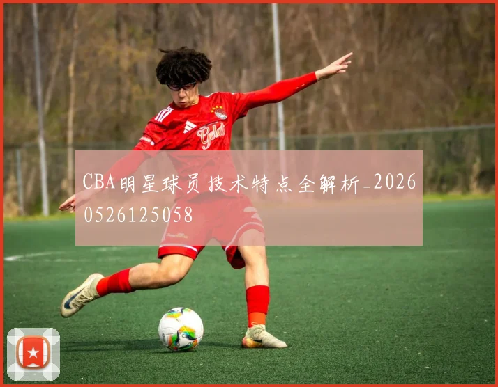 CBA明星球员技术特点全解析_20260526125058