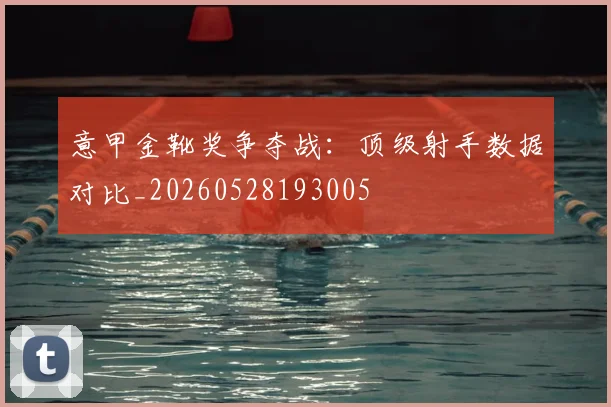 意甲金靴奖争夺战：顶级射手数据对比_20260528193005