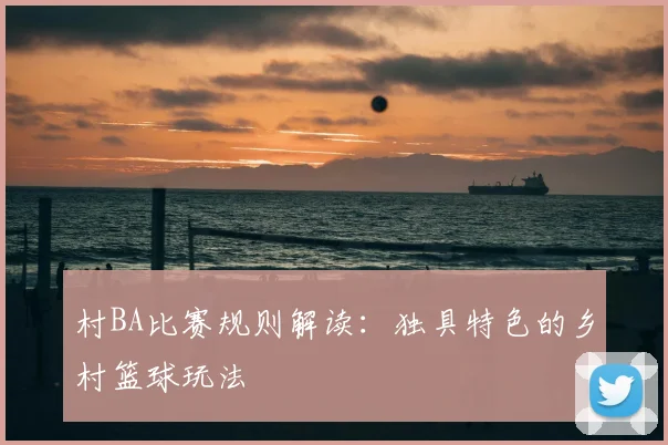 村BA比赛规则解读:独具特色的乡村篮球玩法