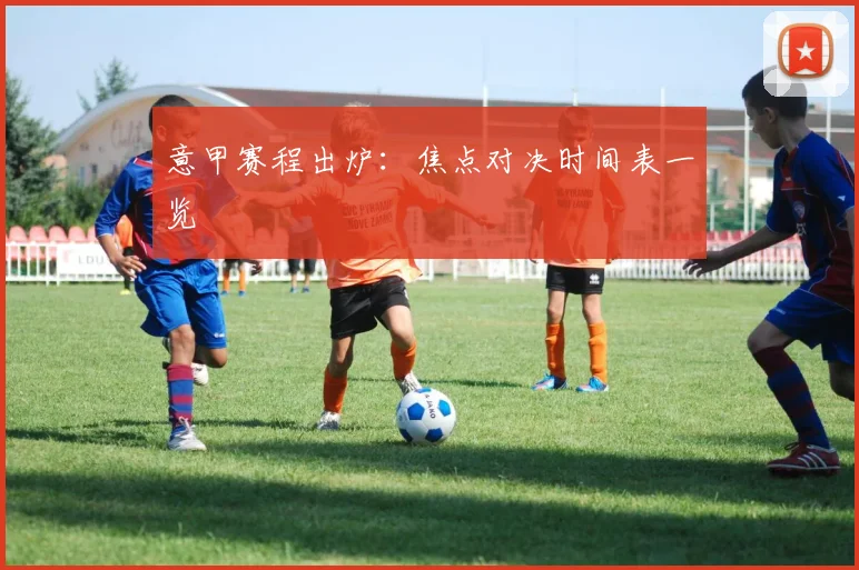 意甲赛程出炉：焦点对决时间表一览