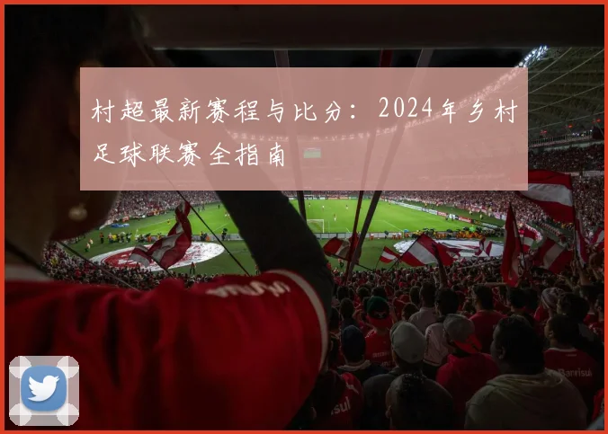 村超最新赛程与比分：2024年乡村足球联赛全指南