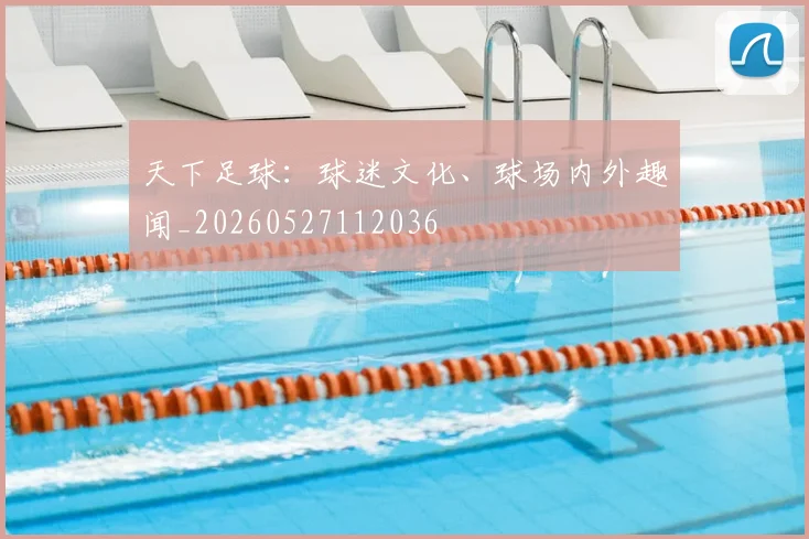 天下足球：球迷文化、球场内外趣闻_20260527112036